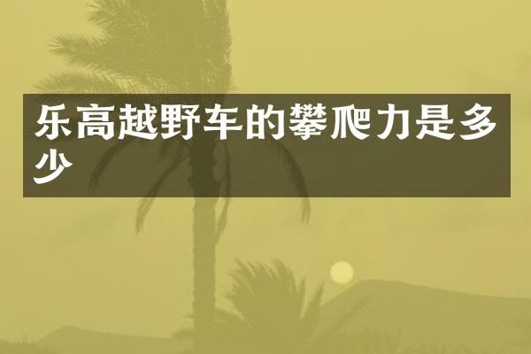 乐高越野车的攀爬力是多少