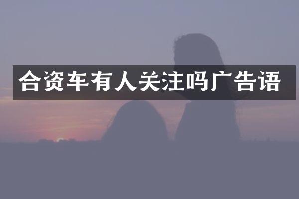 合资车有人关注吗广告语