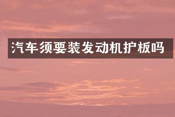 汽车须要装发动机护板吗