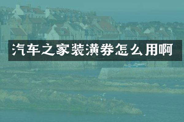 汽车之家装潢券怎么用啊