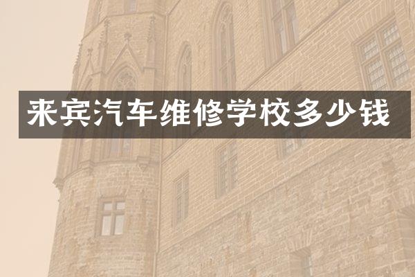来宾汽车维修学校多少钱