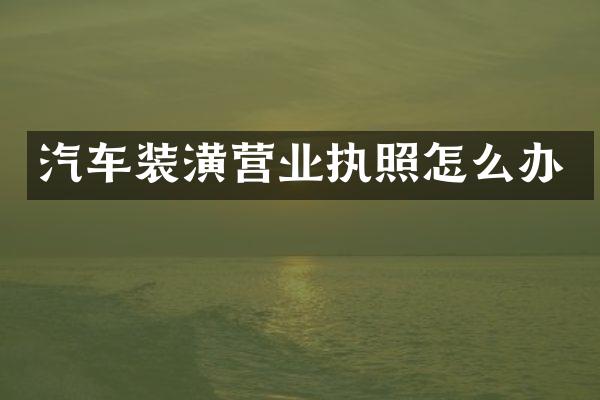 汽车装潢营业执照怎么办