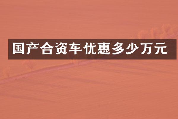 国产合资车优惠多少万元