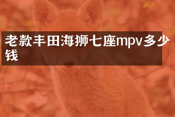 老款丰田海狮七座mpv多少钱