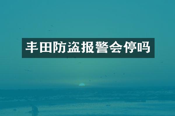 丰田防盗报警会停吗