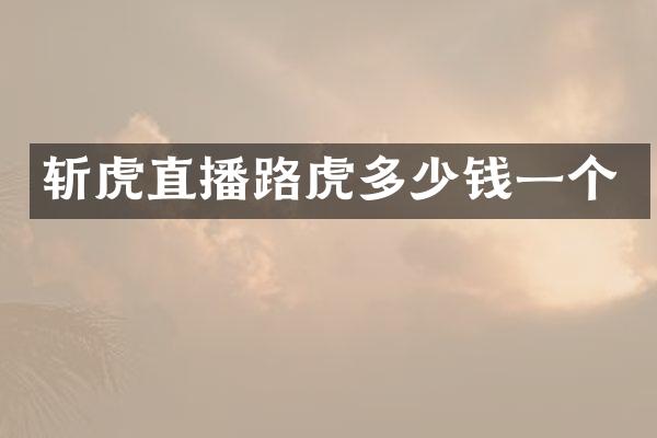 斩虎直播路虎多少钱一个