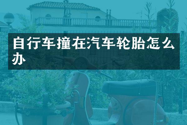 自行车撞在汽车轮胎怎么办