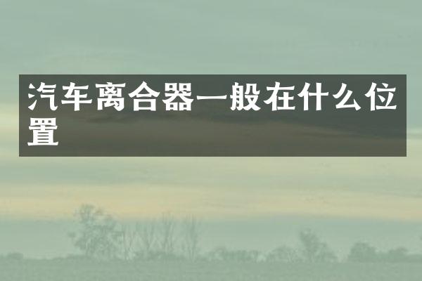 汽车离合器一般在什么位置