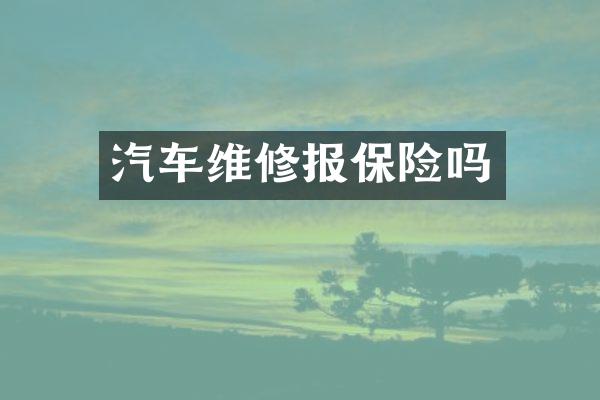 汽车维修报保险吗