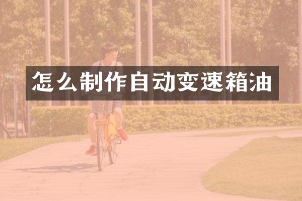 怎么制作自动变速箱油