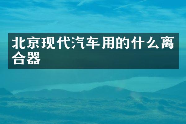 北京现代汽车用的什么离合器