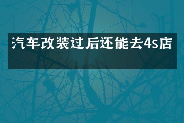 汽车改装过后还能去4s店吗