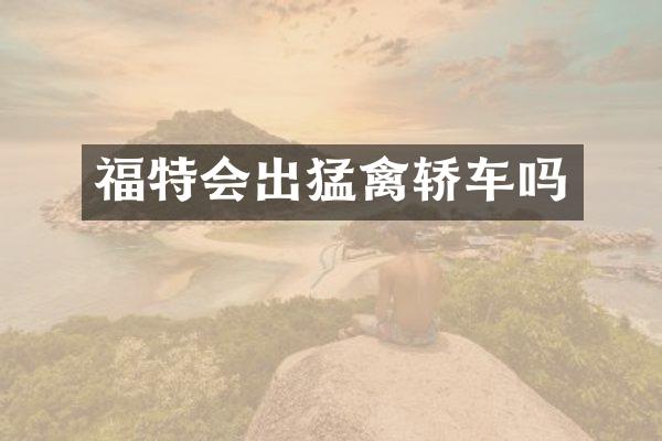 福特会出猛禽轿车吗