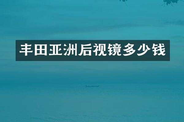 丰田亚洲后视镜多少钱