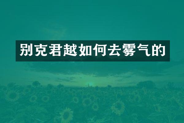 别克君越如何去雾气的