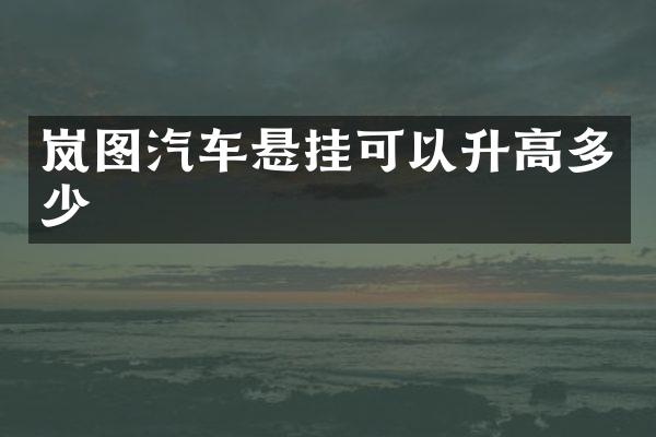 岚图汽车悬挂可以升高多少
