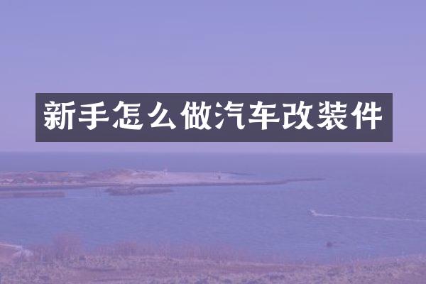 新手怎么做汽车改装件