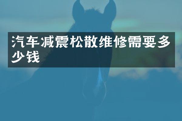 汽车减震松散维修需要多少钱