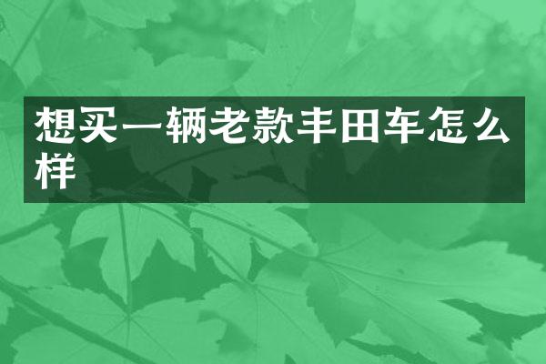 想买一辆老款丰田车怎么样