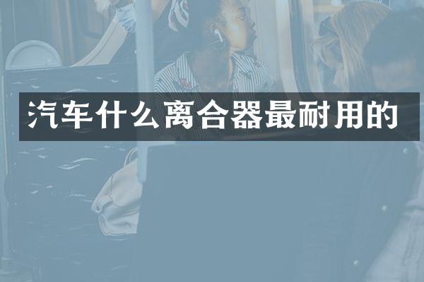 汽车什么离合器最耐用的