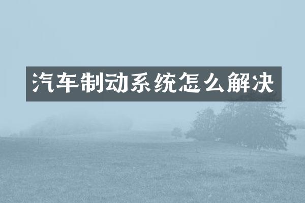 汽车制动系统怎么解决