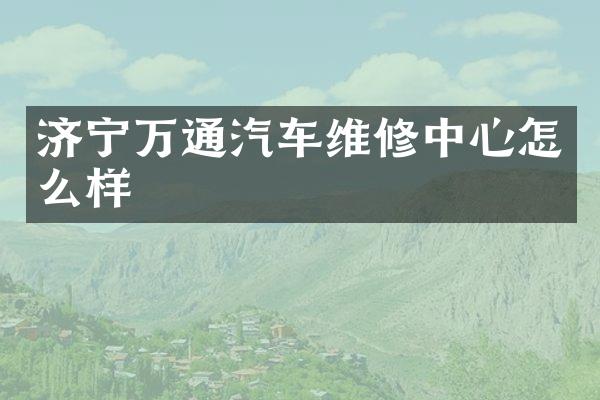 济宁万通汽车维修中心怎么样