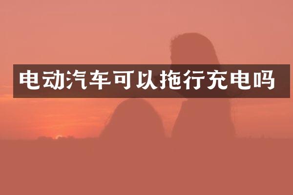 电动汽车可以拖行充电吗