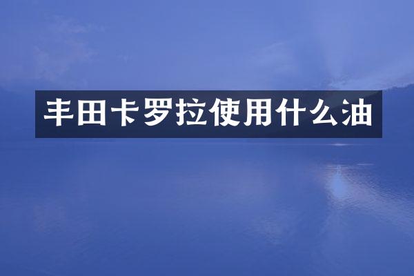 丰田卡罗拉使用什么油