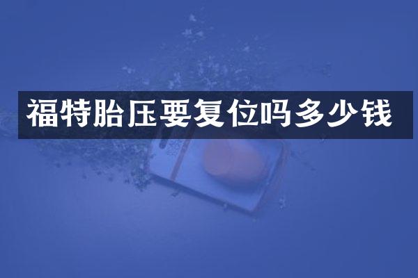 福特胎压要复位吗多少钱