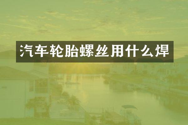汽车轮胎螺丝用什么焊