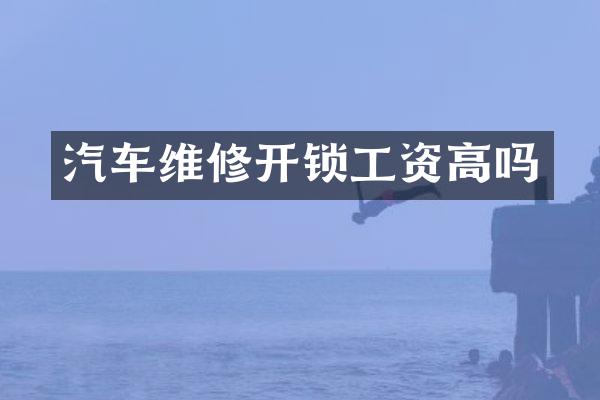 汽车维修开锁工资高吗