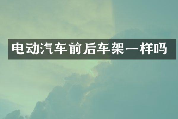 电动汽车前后车架一样吗