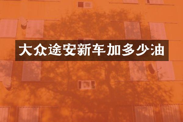 大众途安新车加多少油