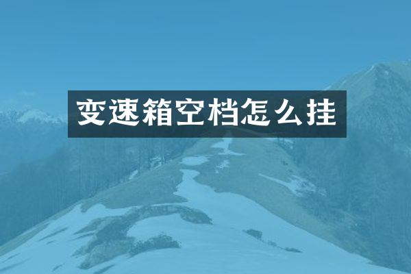 变速箱空档怎么挂