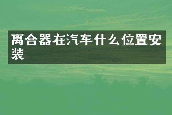 离合器在汽车什么位置安装