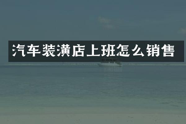 汽车装潢店上班怎么销售
