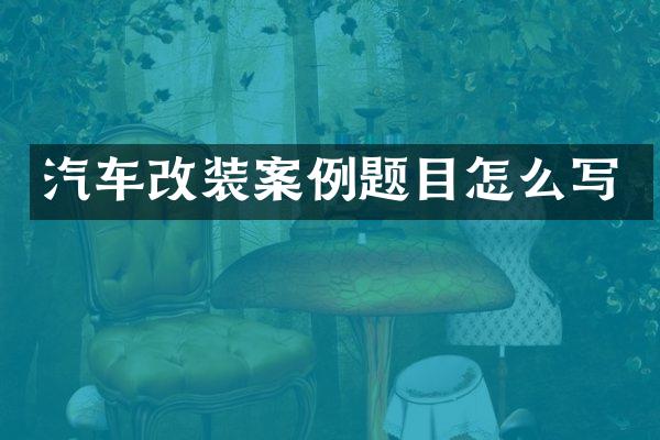 汽车改装案例题目怎么写