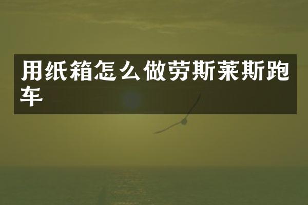 用纸箱怎么做劳斯莱斯跑车