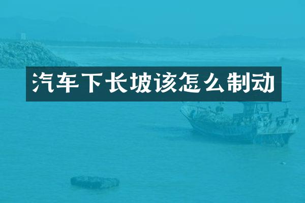 汽车下长坡该怎么制动