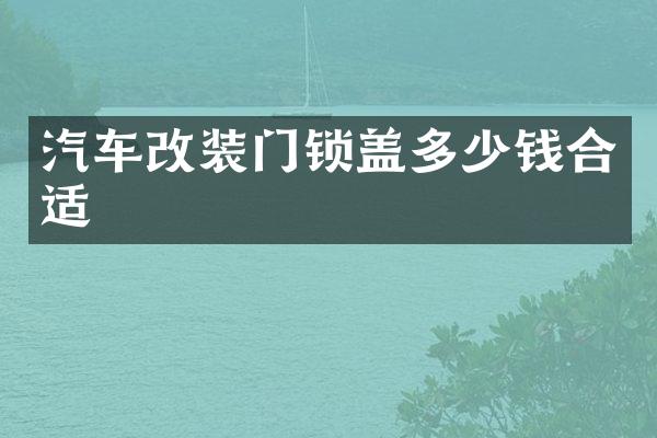 汽车改装门锁盖多少钱合适
