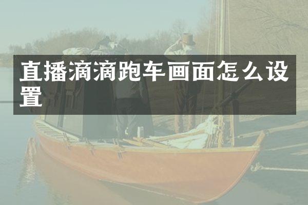 直播滴滴跑车画面怎么设置