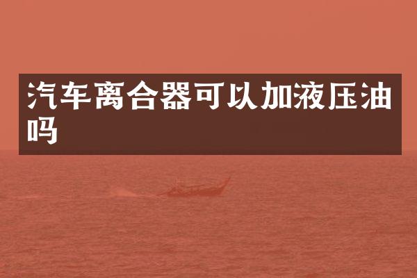 汽车离合器可以加液压油吗