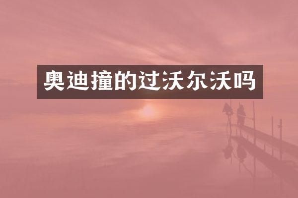 奥迪撞的过沃尔沃吗