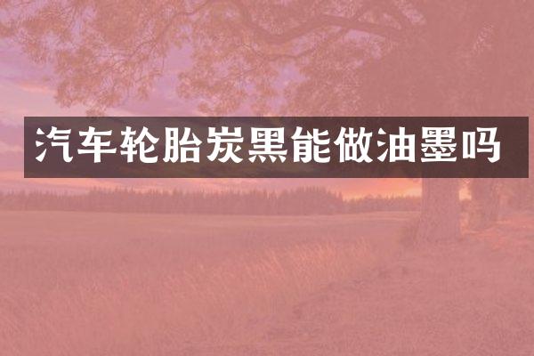 汽车轮胎炭黑能做油墨吗