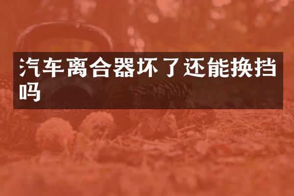 汽车离合器坏了还能换挡吗