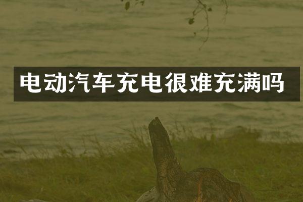 电动汽车充电很难充满吗