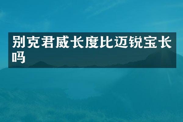 别克君威长度比迈锐宝长吗