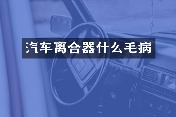 汽车离合器什么毛病