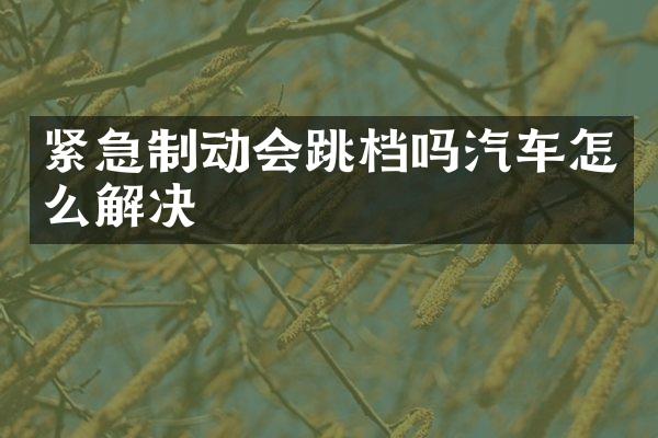 紧急制动会跳档吗汽车怎么解决
