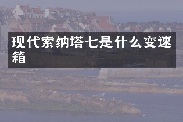 现代索纳塔七是什么变速箱